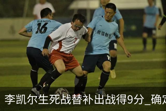 李凯尔生死战替补出战得9分 确定不会打亚运会